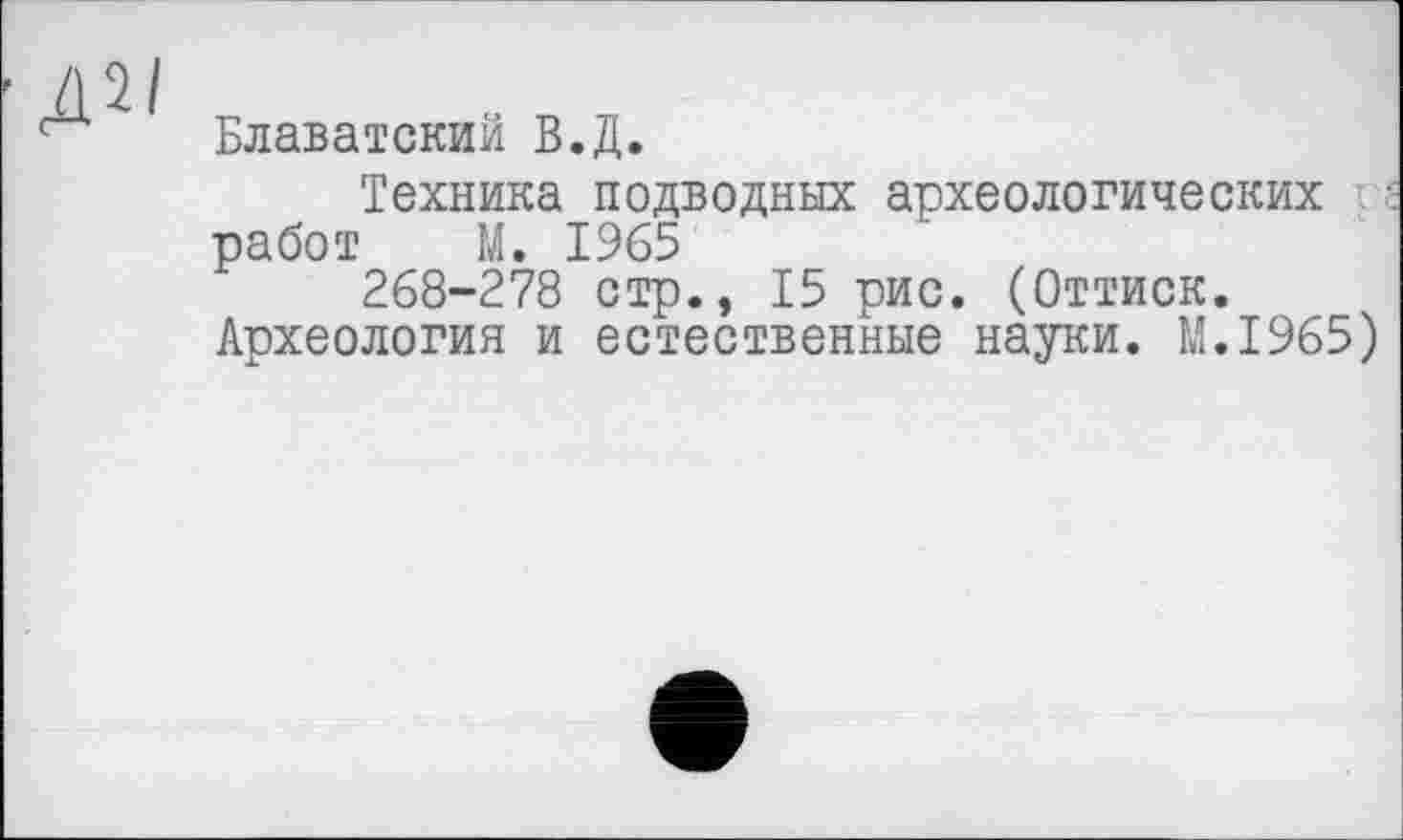 ﻿Д2/
Блаватский В.Д.
Техника подводных археологических работ М. 1965
268-278 стр., 15 рис. (Оттиск.
Археология и естественные науки. M.I965)